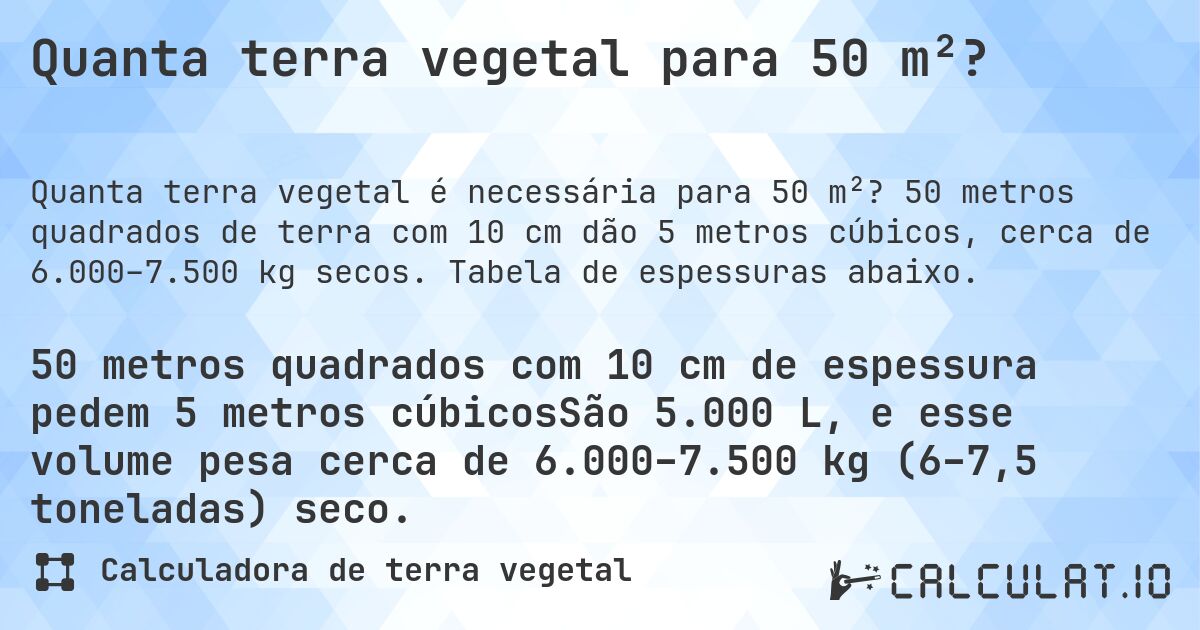 Quanta terra vegetal para 50 m²?. 50 metros quadrados de terra com 10 cm dão 5 metros cúbicos, cerca de 6.000–7.500 kg secos. Tabela de espessuras abaixo.