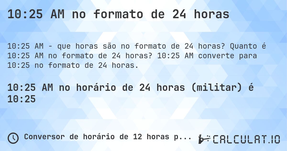 10:25 AM no formato de 24 horas. Quanto é 10:25 AM no formato de 24 horas? 10:25 AM converte para 10:25 no formato de 24 horas.