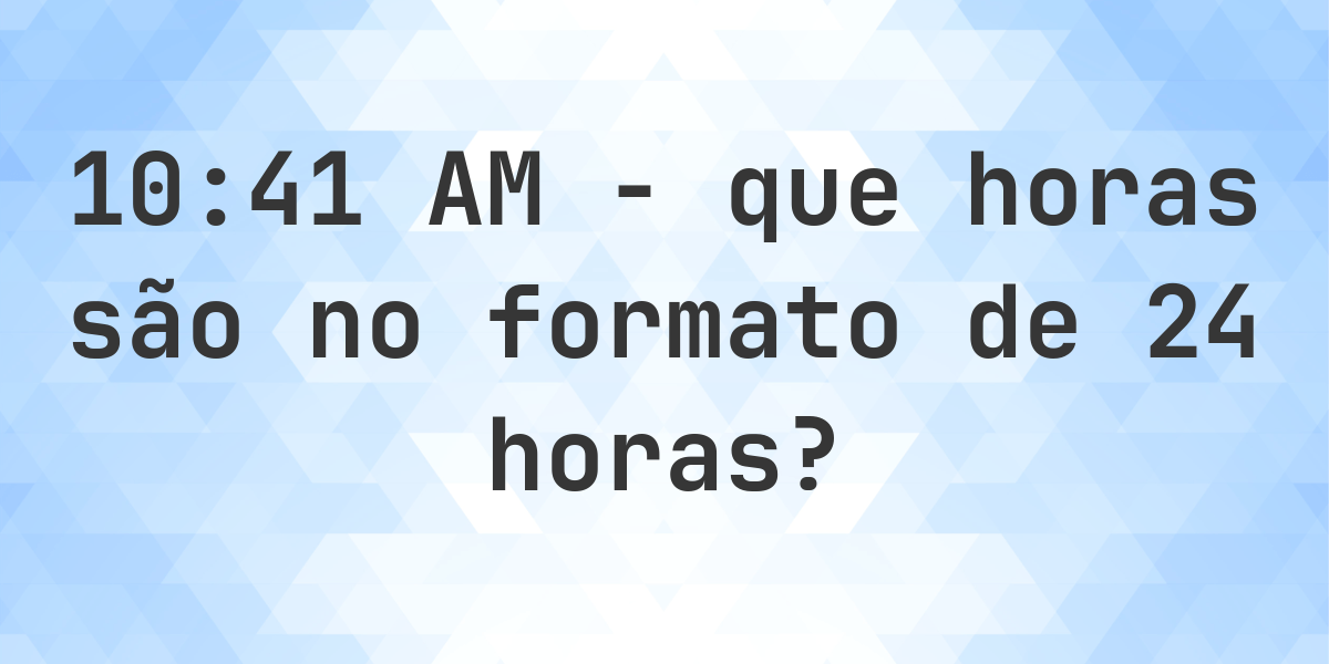 10:41 AM no formato de 24 horas - Calculatio
