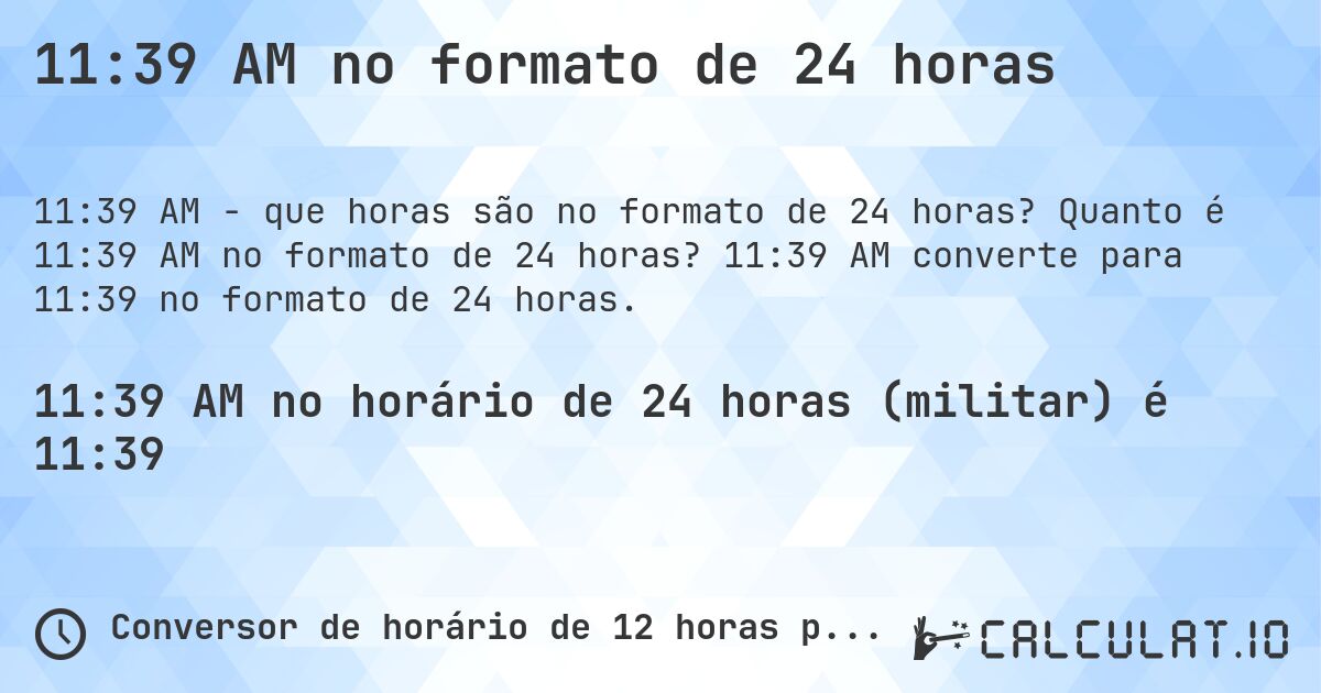 11:39 AM no formato de 24 horas. Quanto é 11:39 AM no formato de 24 horas? 11:39 AM converte para 11:39 no formato de 24 horas.