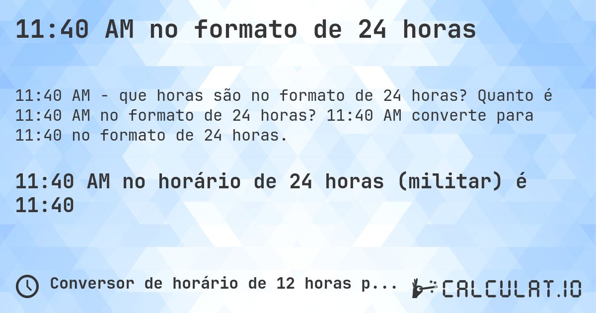 11:40 AM no formato de 24 horas. Quanto é 11:40 AM no formato de 24 horas? 11:40 AM converte para 11:40 no formato de 24 horas.