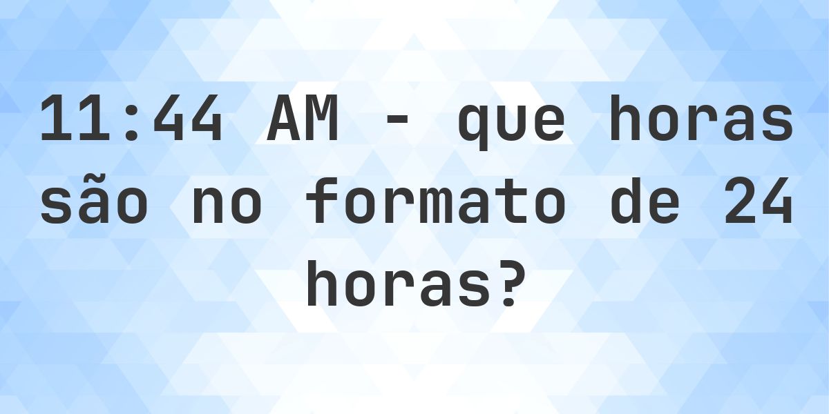 11:44 AM no formato de 24 horas - Calculatio