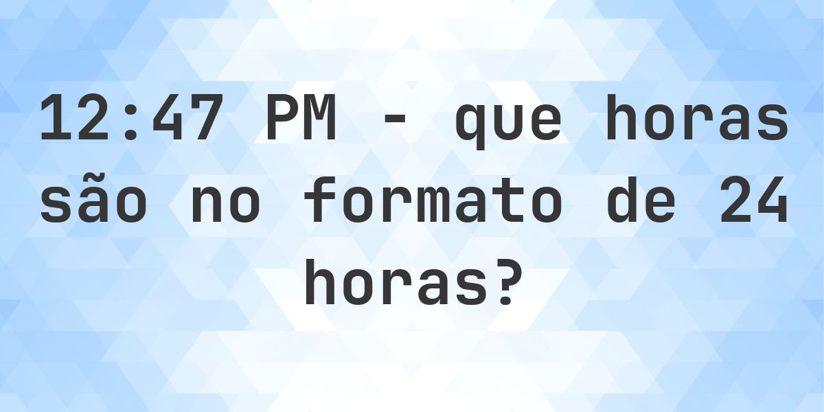 12:47 PM no formato de 24 horas - Calculatio