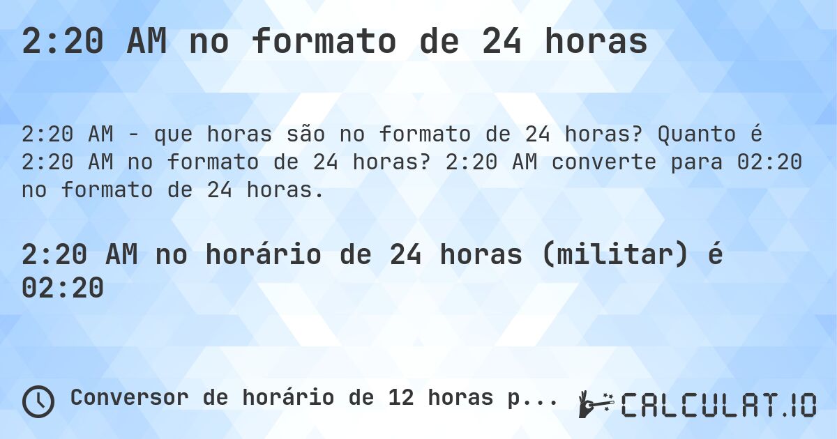 2:20 AM no formato de 24 horas. Quanto é 2:20 AM no formato de 24 horas? 2:20 AM converte para 02:20 no formato de 24 horas.