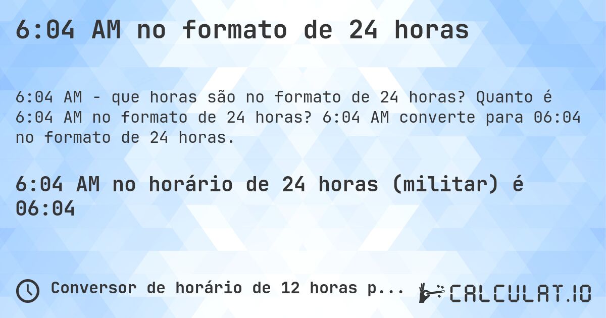 6:04 AM no formato de 24 horas. Quanto é 6:04 AM no formato de 24 horas? 6:04 AM converte para 06:04 no formato de 24 horas.