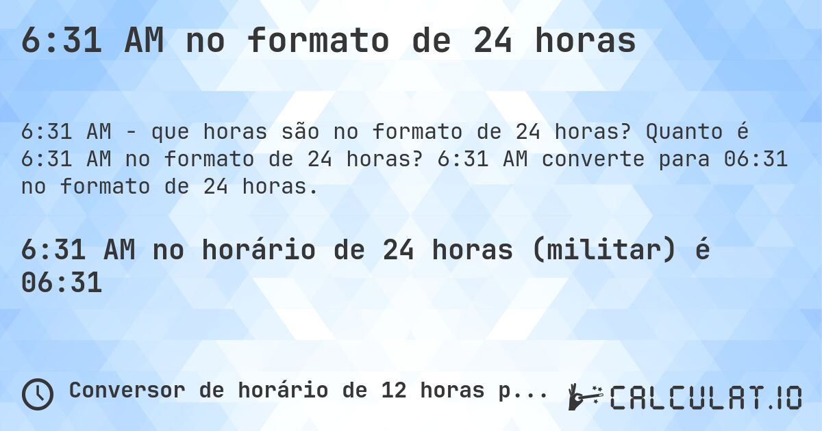 6:31 AM no formato de 24 horas. Quanto é 6:31 AM no formato de 24 horas? 6:31 AM converte para 06:31 no formato de 24 horas.