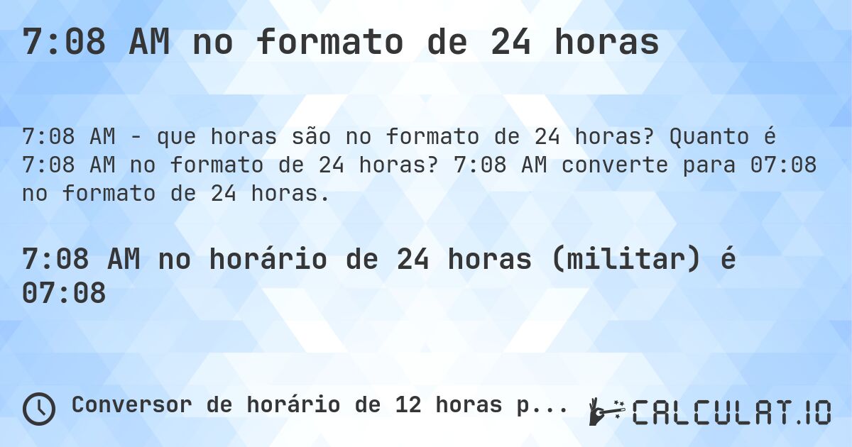 7:08 AM no formato de 24 horas. Quanto é 7:08 AM no formato de 24 horas? 7:08 AM converte para 07:08 no formato de 24 horas.