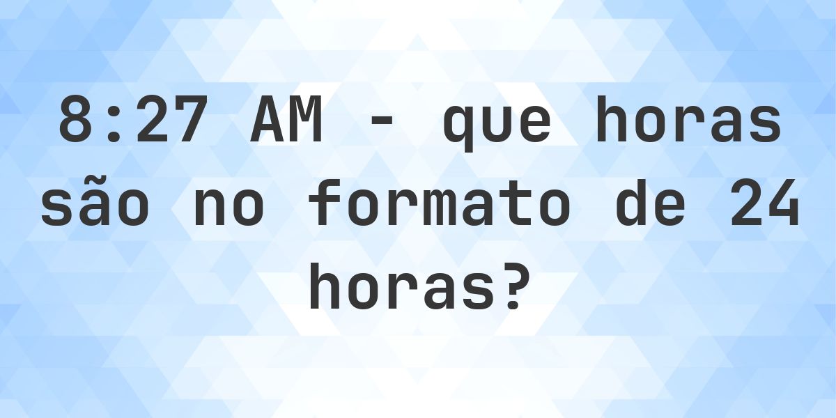 8:27 AM no formato de 24 horas - Calculatio