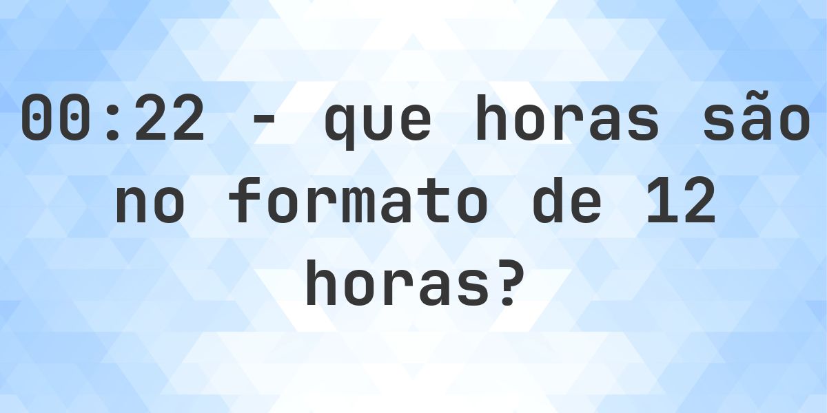 00:22 no formato de 12 horas AM/PM - Calculatio