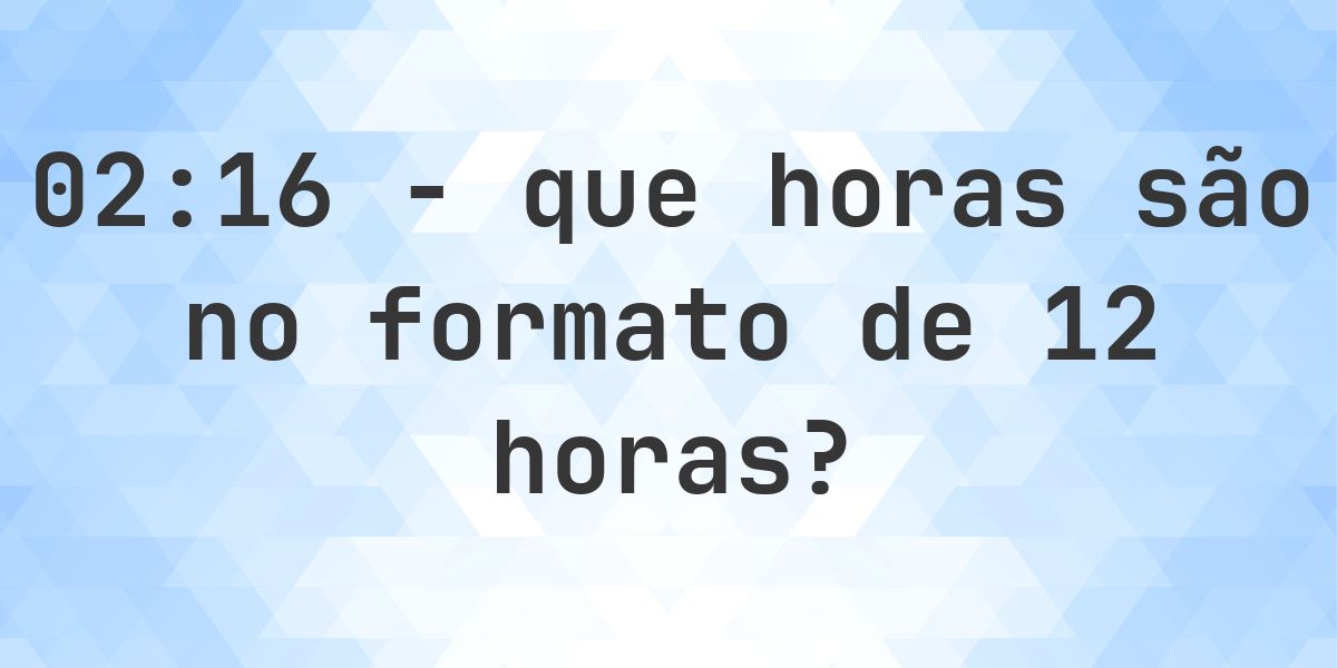 02:16 no formato de 12 horas AM/PM - Calculatio