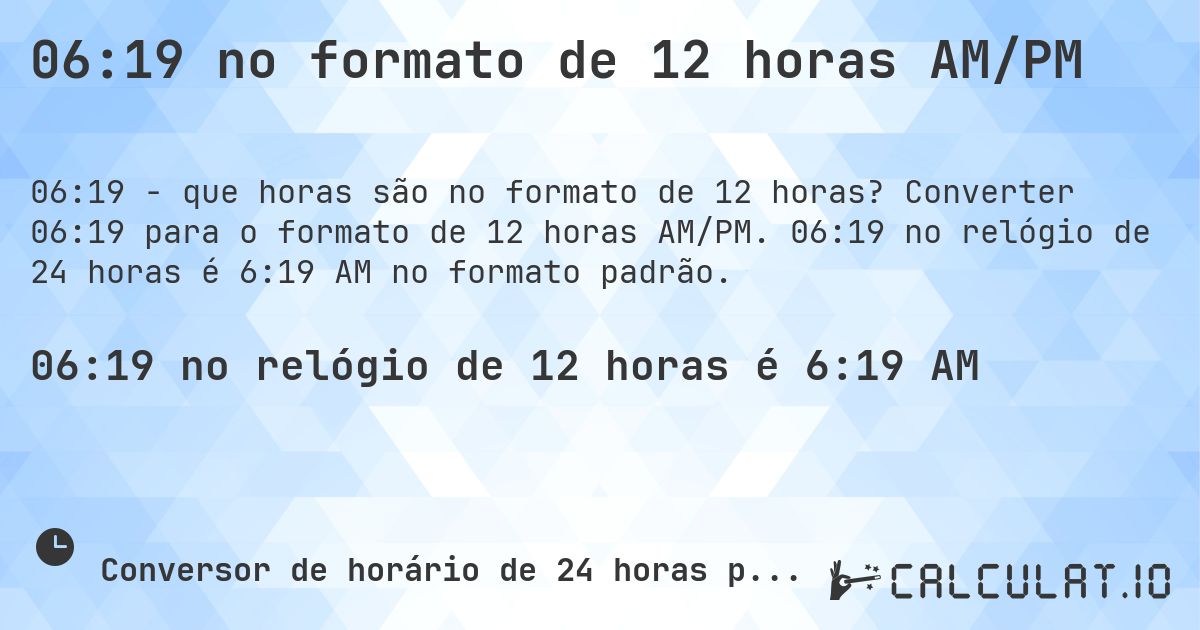 06:19 no formato de 12 horas AM/PM. Converter 06:19 para o formato de 12 horas AM/PM. 06:19 no relógio de 24 horas é 6:19 AM no formato padrão.