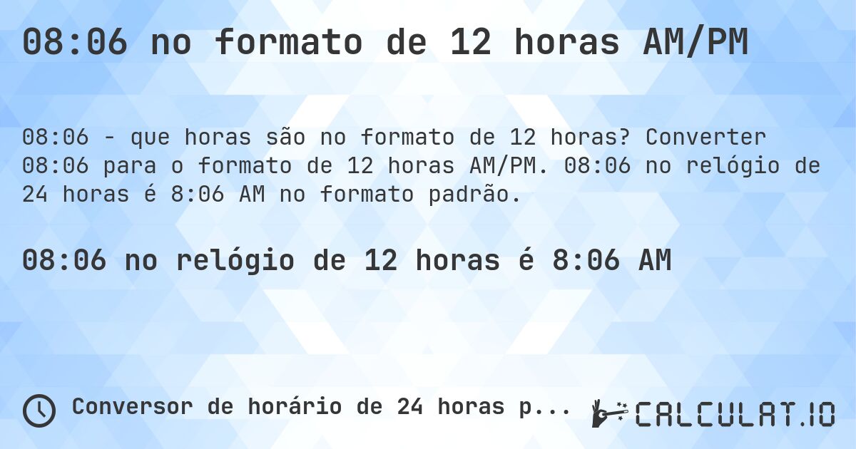 08:06 no formato de 12 horas AM/PM. Converter 08:06 para o formato de 12 horas AM/PM. 08:06 no relógio de 24 horas é 8:06 AM no formato padrão.