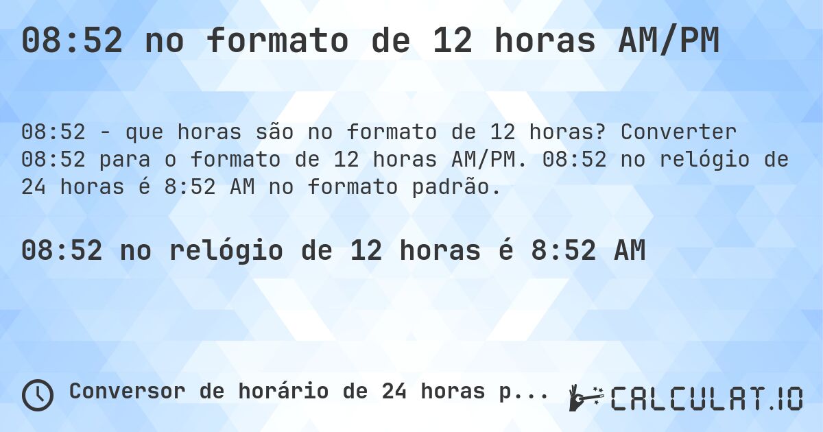 08:52 no formato de 12 horas AM/PM. Converter 08:52 para o formato de 12 horas AM/PM. 08:52 no relógio de 24 horas é 8:52 AM no formato padrão.