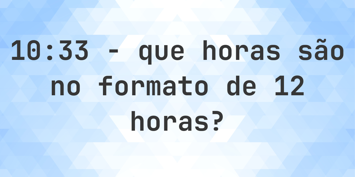 10:33 no formato de 12 horas AM/PM - Calculatio