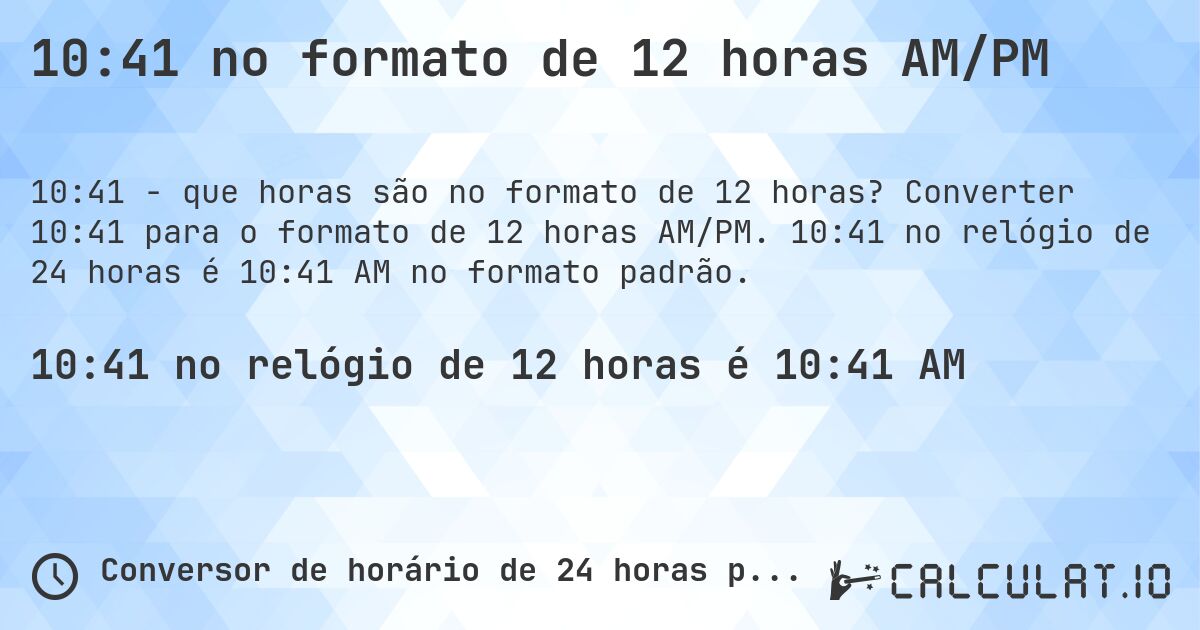 10:41 no formato de 12 horas AM/PM. Converter 10:41 para o formato de 12 horas AM/PM. 10:41 no relógio de 24 horas é 10:41 AM no formato padrão.