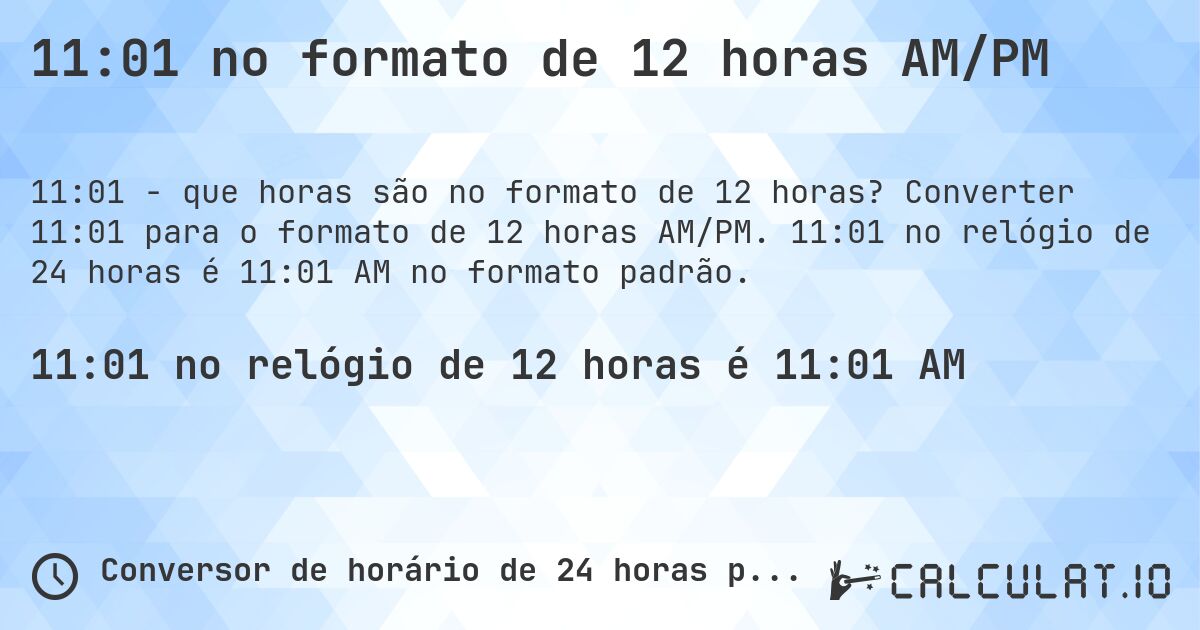 11:01 no formato de 12 horas AM/PM. Converter 11:01 para o formato de 12 horas AM/PM. 11:01 no relógio de 24 horas é 11:01 AM no formato padrão.