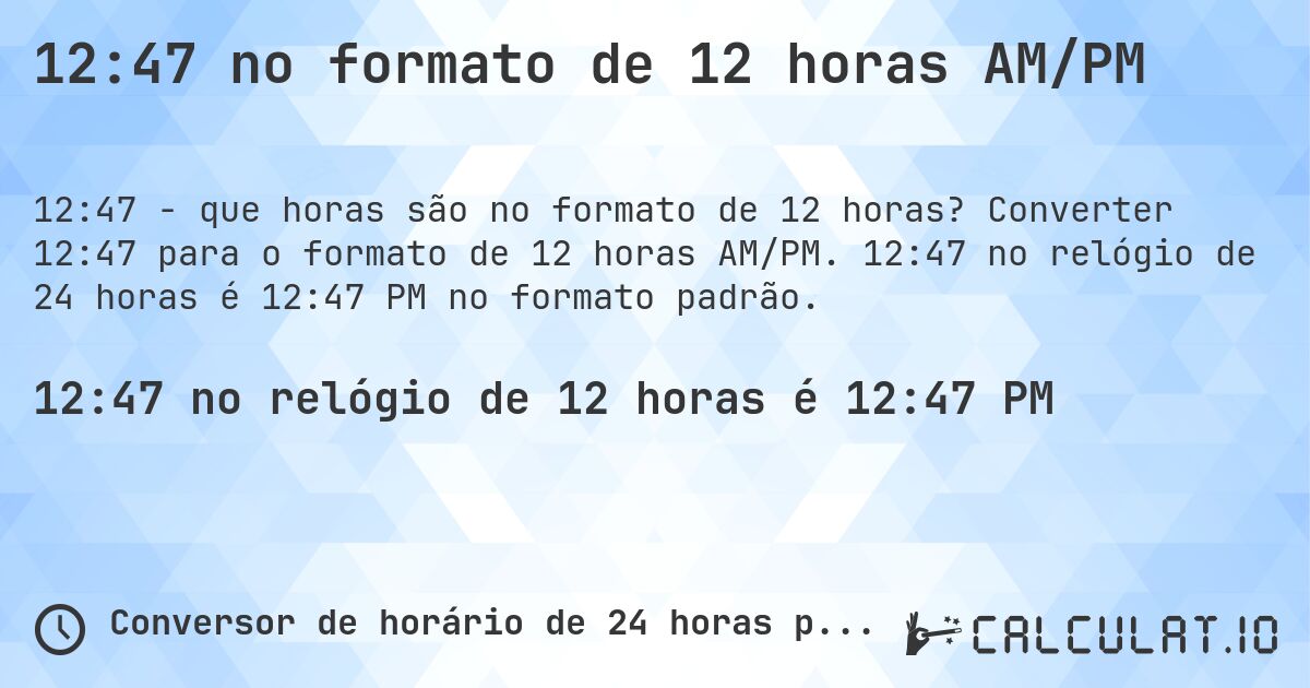 12:47 no formato de 12 horas AM/PM. Converter 12:47 para o formato de 12 horas AM/PM. 12:47 no relógio de 24 horas é 12:47 PM no formato padrão.