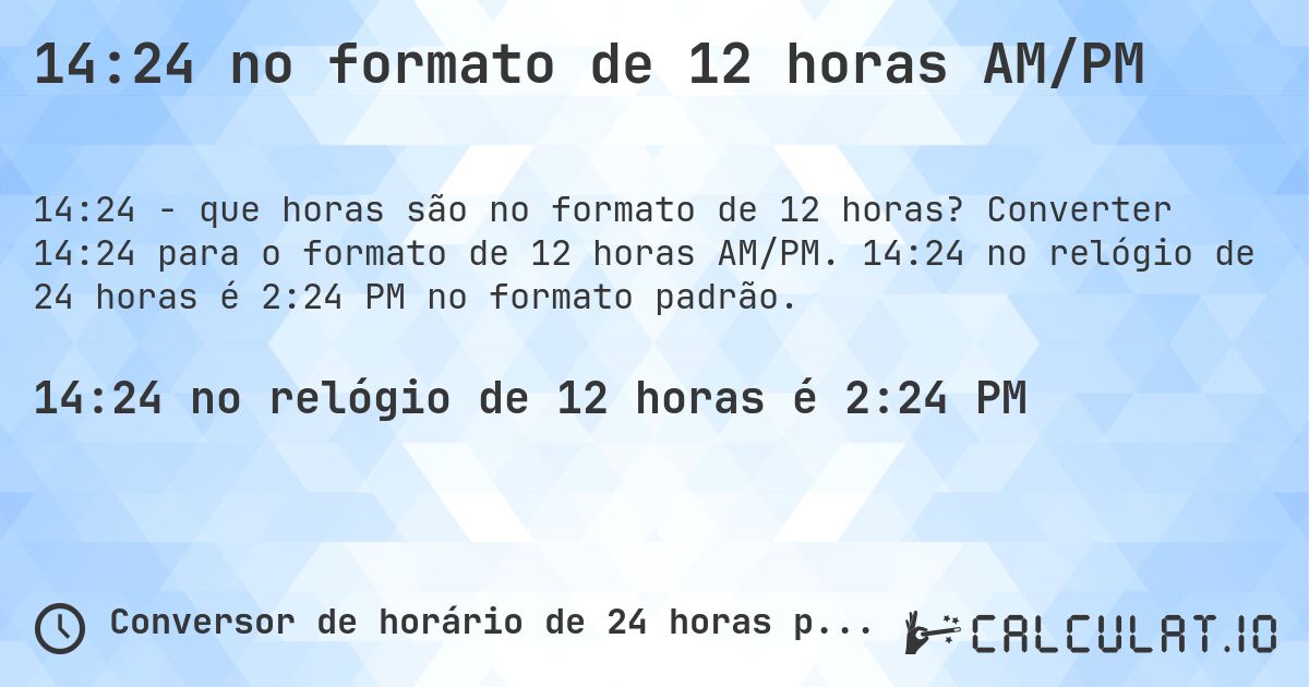 14:24 no formato de 12 horas AM/PM. Converter 14:24 para o formato de 12 horas AM/PM. 14:24 no relógio de 24 horas é 2:24 PM no formato padrão.
