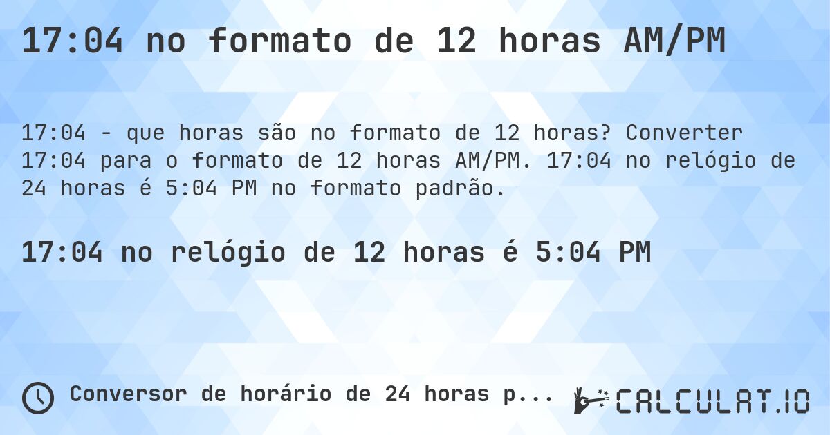 17:04 no formato de 12 horas AM/PM. Converter 17:04 para o formato de 12 horas AM/PM. 17:04 no relógio de 24 horas é 5:04 PM no formato padrão.