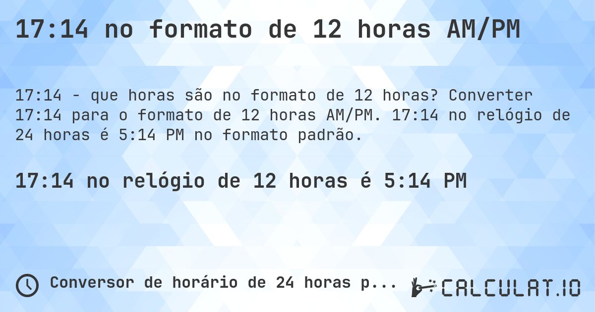 17:14 no formato de 12 horas AM/PM. Converter 17:14 para o formato de 12 horas AM/PM. 17:14 no relógio de 24 horas é 5:14 PM no formato padrão.