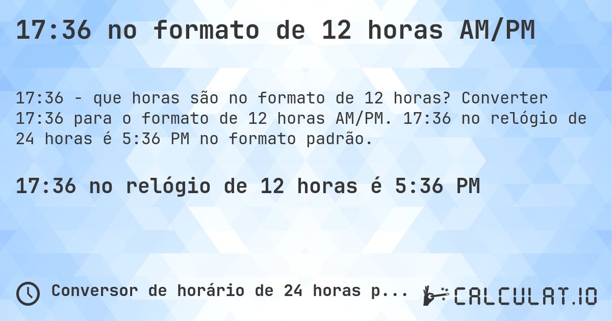 17:36 no formato de 12 horas AM/PM. Converter 17:36 para o formato de 12 horas AM/PM. 17:36 no relógio de 24 horas é 5:36 PM no formato padrão.