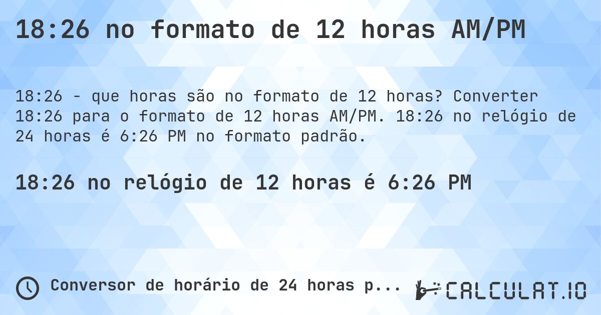 18:26 no formato de 12 horas AM/PM. Converter 18:26 para o formato de 12 horas AM/PM. 18:26 no relógio de 24 horas é 6:26 PM no formato padrão.