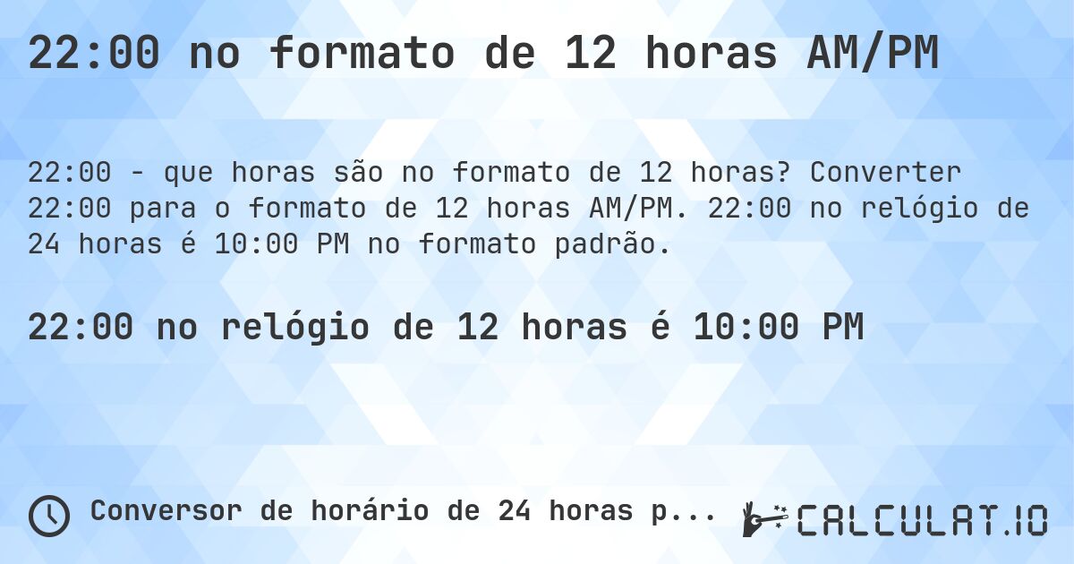 22:00 no formato de 12 horas AM/PM. Converter 22:00 para o formato de 12 horas AM/PM. 22:00 no relógio de 24 horas é 10:00 PM no formato padrão.