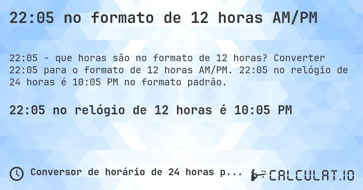22:05 no formato de 12 horas AM/PM. Converter 22:05 para o formato de 12 horas AM/PM. 22:05 no relógio de 24 horas é 10:05 PM no formato padrão.