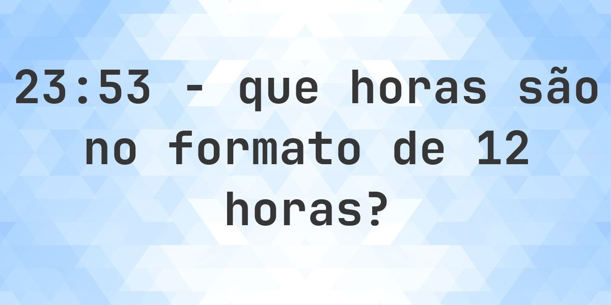 23:53 no formato de 12 horas AM/PM - Calculatio