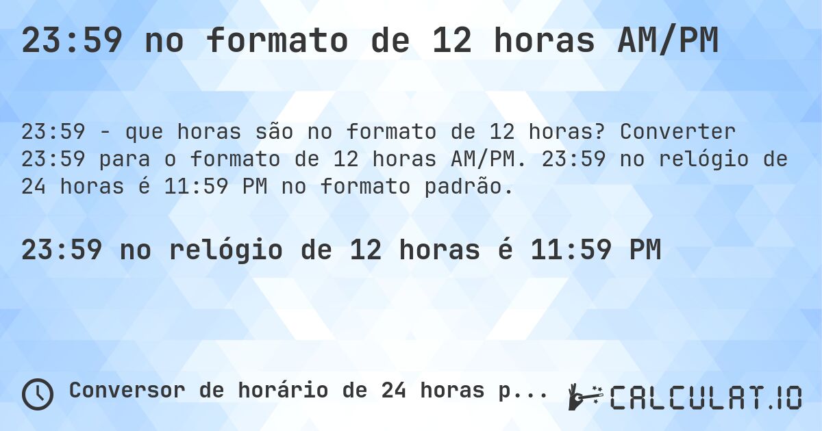 23:59 no formato de 12 horas AM/PM. Converter 23:59 para o formato de 12 horas AM/PM. 23:59 no relógio de 24 horas é 11:59 PM no formato padrão.