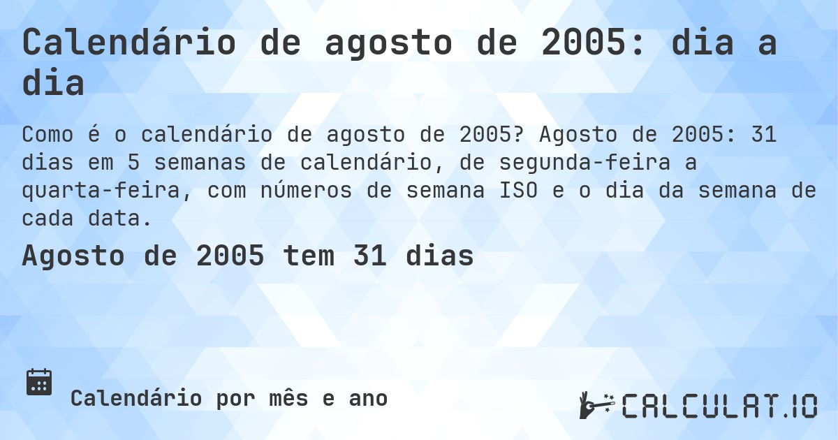 Calendário de agosto de 2005: dia a dia. Agosto de 2005: 31 dias em 5 semanas de calendário, de segunda-feira a quarta-feira, com números de semana ISO e o dia da semana de cada data.