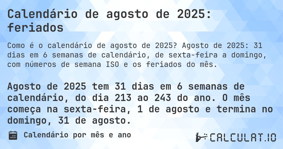 Calendário de agosto de 2025: feriados. Agosto de 2025: 31 dias em 6 semanas de calendário, de sexta-feira a domingo, com números de semana ISO e os feriados do mês.