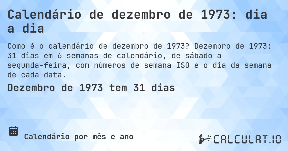 Calendário de dezembro de 1973: dia a dia. Dezembro de 1973: 31 dias em 6 semanas de calendário, de sábado a segunda-feira, com números de semana ISO e o dia da semana de cada data.