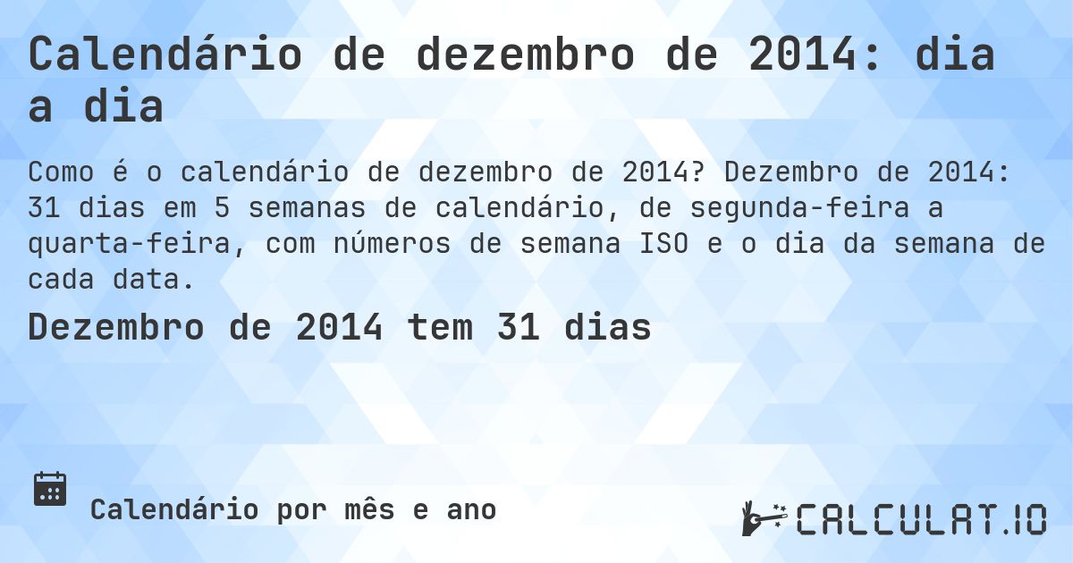 Calendário de dezembro de 2014: dia a dia. Dezembro de 2014: 31 dias em 5 semanas de calendário, de segunda-feira a quarta-feira, com números de semana ISO e o dia da semana de cada data.