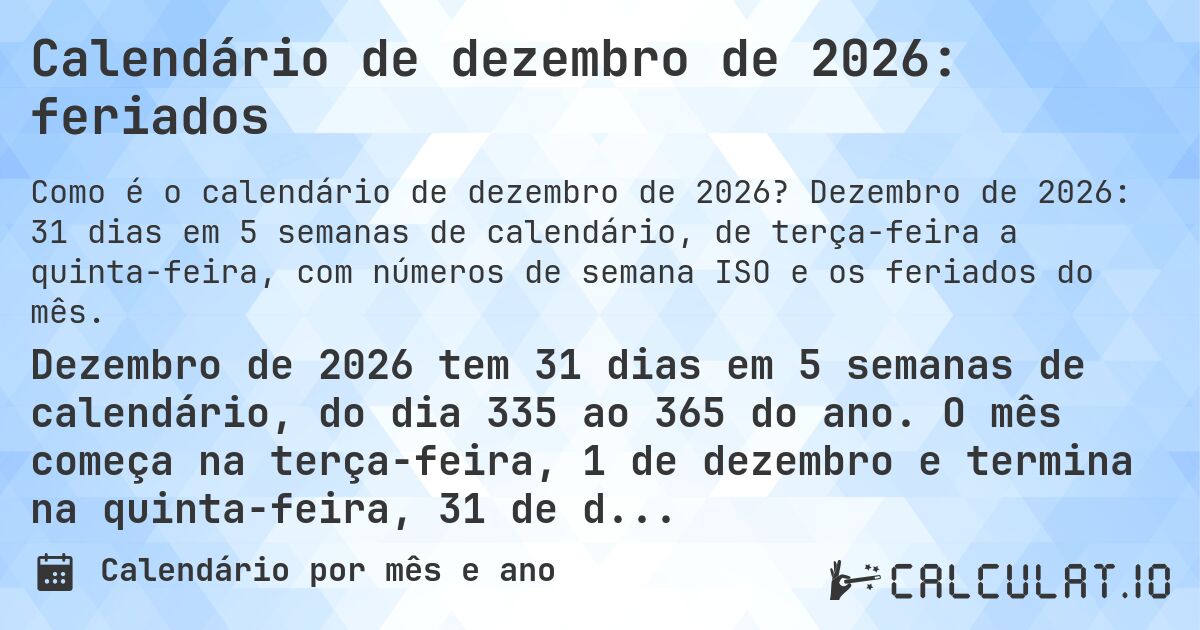Calendário de dezembro de 2026: feriados. Dezembro de 2026: 31 dias em 5 semanas de calendário, de terça-feira a quinta-feira, com números de semana ISO e os feriados do mês.