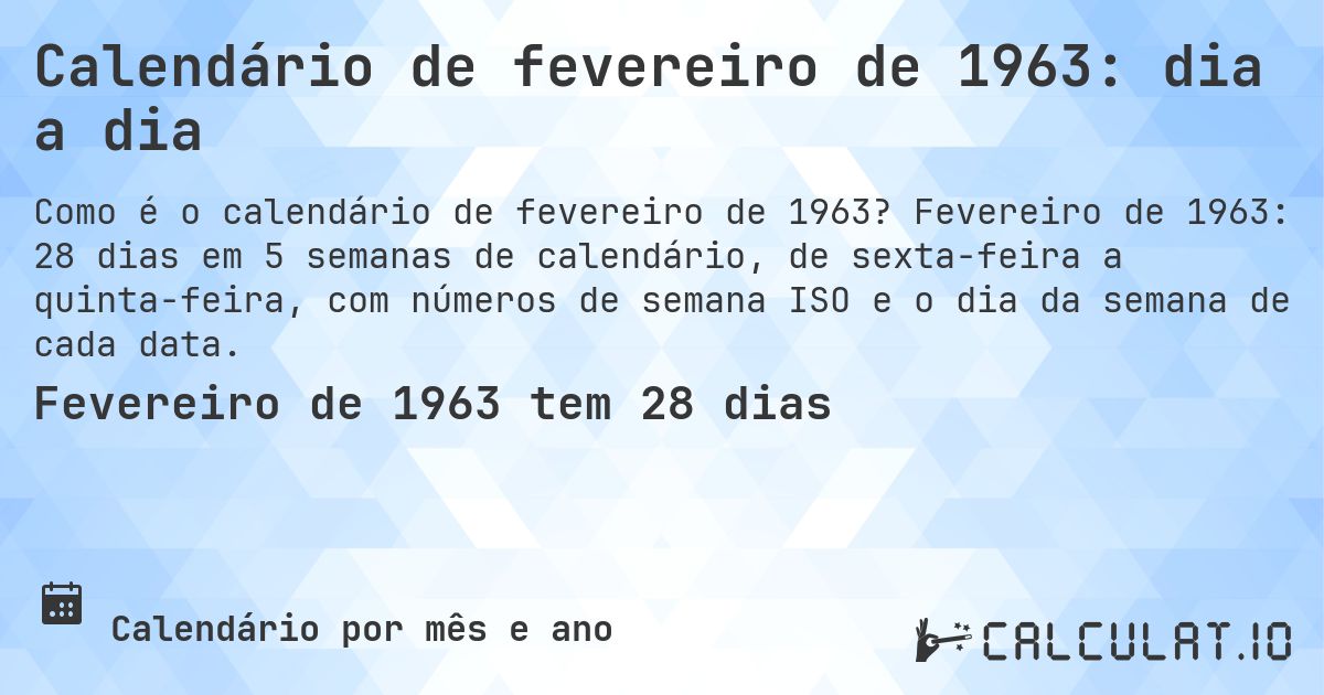 Calendário de fevereiro de 1963: dia a dia. Fevereiro de 1963: 28 dias em 5 semanas de calendário, de sexta-feira a quinta-feira, com números de semana ISO e o dia da semana de cada data.