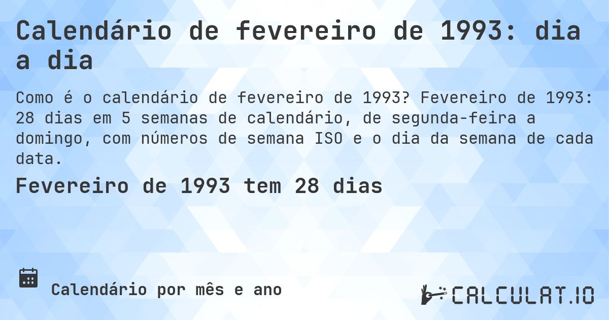 Calendário de fevereiro de 1993: dia a dia. Fevereiro de 1993: 28 dias em 5 semanas de calendário, de segunda-feira a domingo, com números de semana ISO e o dia da semana de cada data.