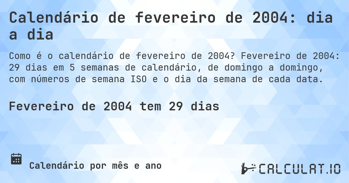 Calendário de fevereiro de 2004: dia a dia. Fevereiro de 2004: 29 dias em 5 semanas de calendário, de domingo a domingo, com números de semana ISO e o dia da semana de cada data.