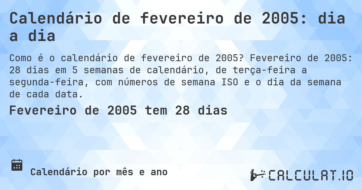 Calendário de fevereiro de 2005: dia a dia. Fevereiro de 2005: 28 dias em 5 semanas de calendário, de terça-feira a segunda-feira, com números de semana ISO e o dia da semana de cada data.