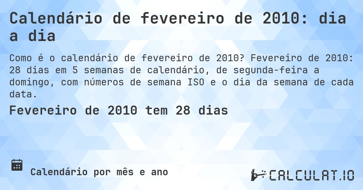 Calendário de fevereiro de 2010: dia a dia. Fevereiro de 2010: 28 dias em 5 semanas de calendário, de segunda-feira a domingo, com números de semana ISO e o dia da semana de cada data.