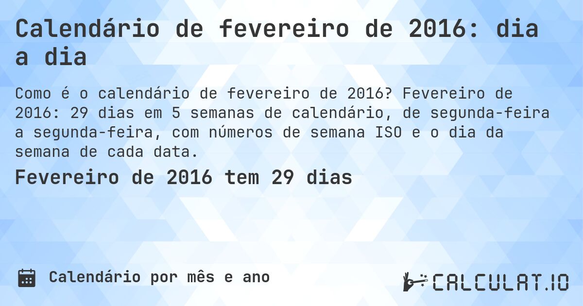 Calendário de fevereiro de 2016: dia a dia. Fevereiro de 2016: 29 dias em 5 semanas de calendário, de segunda-feira a segunda-feira, com números de semana ISO e o dia da semana de cada data.