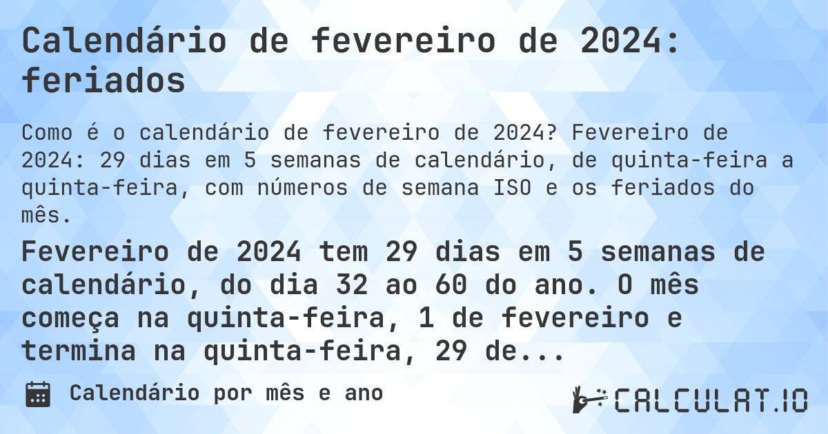 Calendário de fevereiro de 2024: feriados. Fevereiro de 2024: 29 dias em 5 semanas de calendário, de quinta-feira a quinta-feira, com números de semana ISO e os feriados do mês.