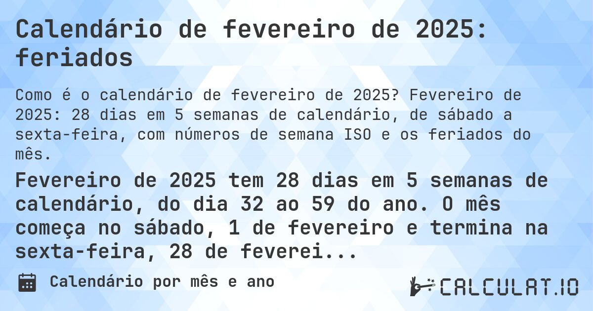 Calendário de fevereiro de 2025: feriados. Fevereiro de 2025: 28 dias em 5 semanas de calendário, de sábado a sexta-feira, com números de semana ISO e os feriados do mês.