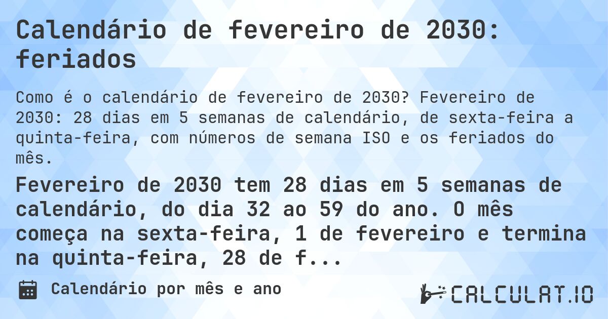 Calendário de fevereiro de 2030: feriados. Fevereiro de 2030: 28 dias em 5 semanas de calendário, de sexta-feira a quinta-feira, com números de semana ISO e os feriados do mês.