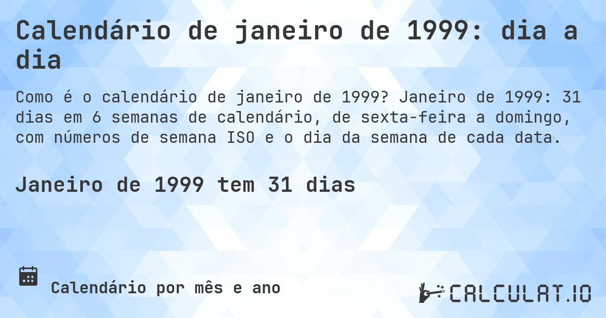 Calendário de janeiro de 1999: dia a dia. Janeiro de 1999: 31 dias em 6 semanas de calendário, de sexta-feira a domingo, com números de semana ISO e o dia da semana de cada data.