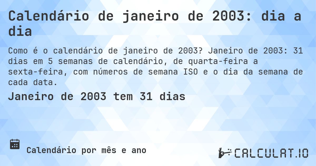 Calendário de janeiro de 2003: dia a dia. Janeiro de 2003: 31 dias em 5 semanas de calendário, de quarta-feira a sexta-feira, com números de semana ISO e o dia da semana de cada data.