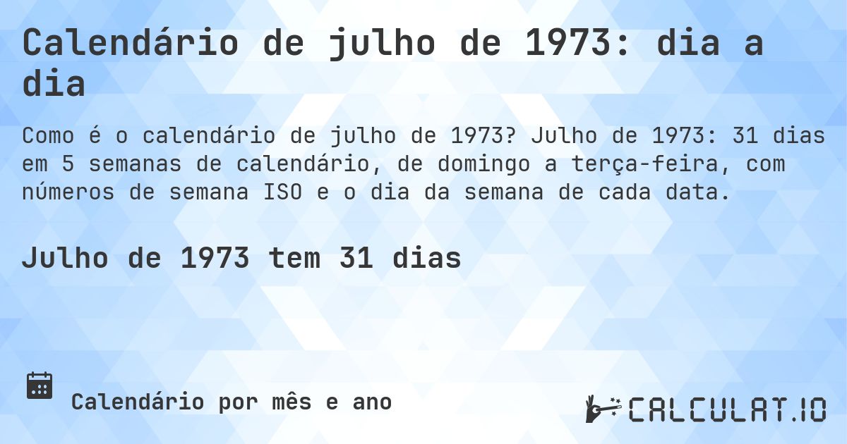 Calendário de julho de 1973: dia a dia. Julho de 1973: 31 dias em 5 semanas de calendário, de domingo a terça-feira, com números de semana ISO e o dia da semana de cada data.