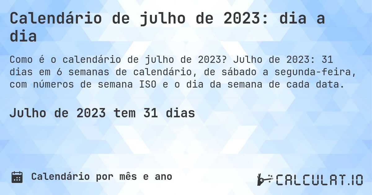Calendário de julho de 2023: dia a dia. Julho de 2023: 31 dias em 6 semanas de calendário, de sábado a segunda-feira, com números de semana ISO e o dia da semana de cada data.