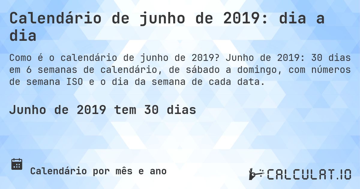 Calendário de junho de 2019: dia a dia. Junho de 2019: 30 dias em 6 semanas de calendário, de sábado a domingo, com números de semana ISO e o dia da semana de cada data.