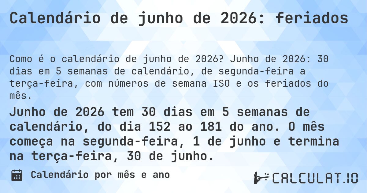 Calendário de junho de 2026: feriados. Junho de 2026: 30 dias em 5 semanas de calendário, de segunda-feira a terça-feira, com números de semana ISO e os feriados do mês.